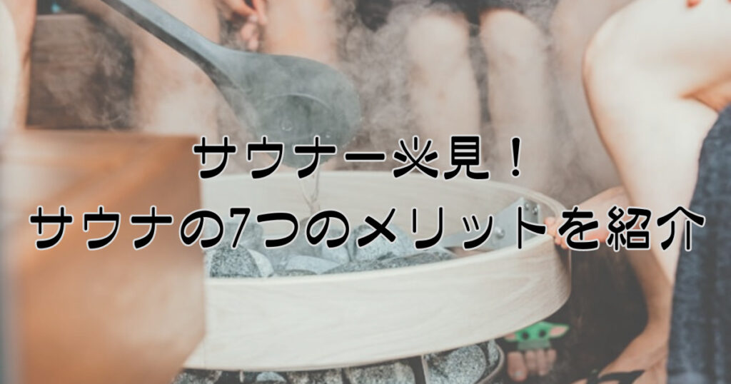 サウナにはどんなメリットがある？知っておきたい7つの魅力を解説